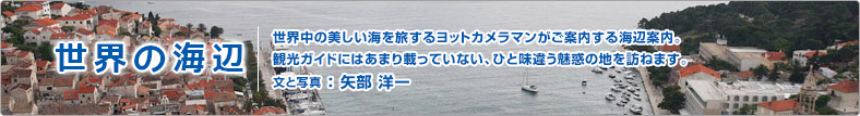 世界の海辺。世界中の美しい海を旅するヨットカメラマンがご案内する海辺。観光ガイドにはあまり載っていない、ひと味違う魅惑の地を訪ねます。文と写真：矢部洋一。